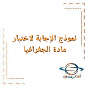 نموذج الإجابة لاختبار مادة الجغرافيا الصف الثاني عشر الفصل الأول