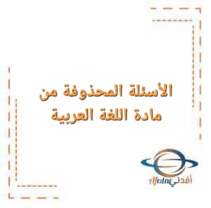 الأسئلة المحذوفة من مادة اللغة العربية للصف الثاني عشر الفصل الأول