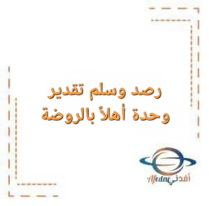 رصد وسلم تقدير وحدة أهلاً بالروضة لمرحلة رياض الأطفال